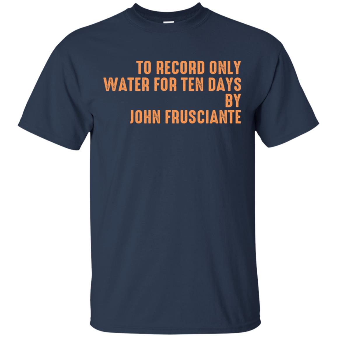 To Record Only Water For Ten Days By John Frusciante T-Shirts, Hoodie, Tank