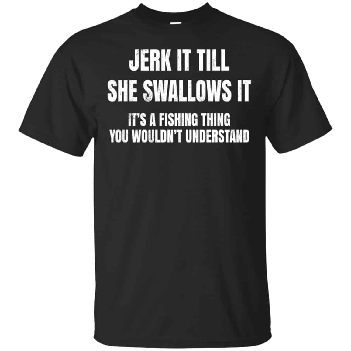 Jerk It Till She Swallows It It’s A Fishing Thing Shirt, Hoodie, Tank