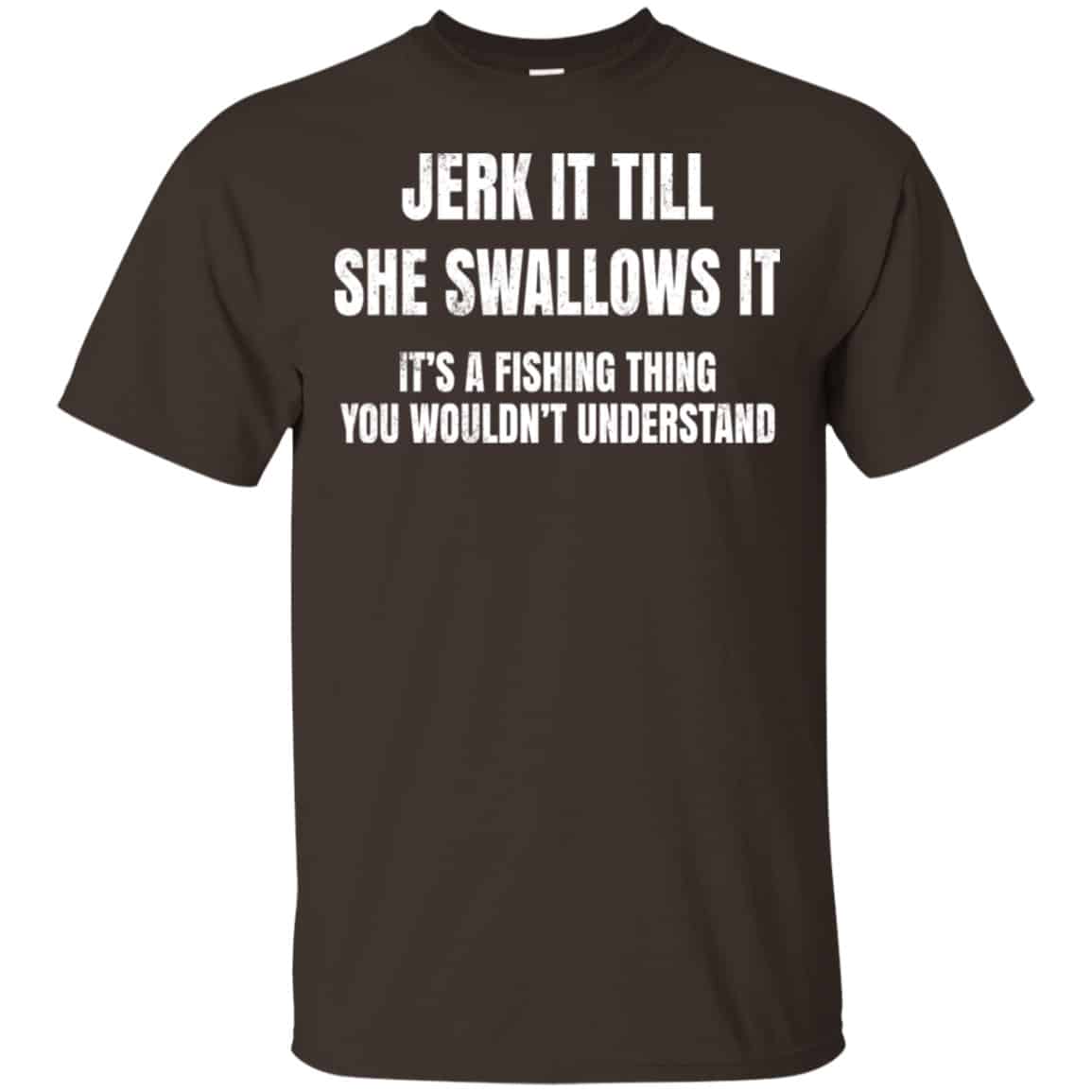 Jerk It Till She Swallows It It’s A Fishing Thing Shirt, Hoodie, Tank