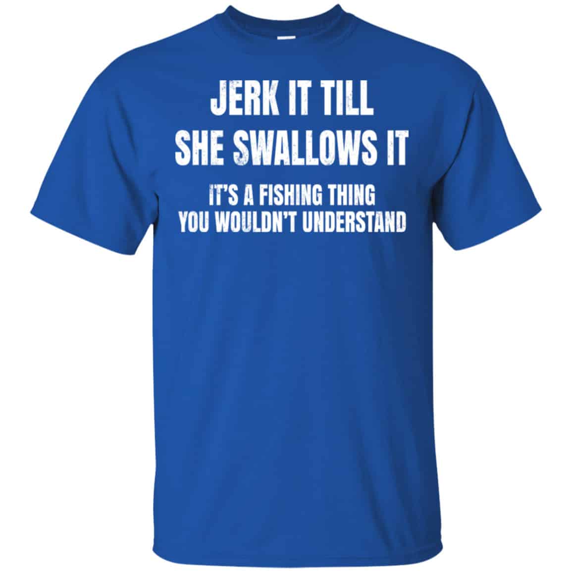 Jerk It Till She Swallows It It’s A Fishing Thing Shirt, Hoodie, Tank