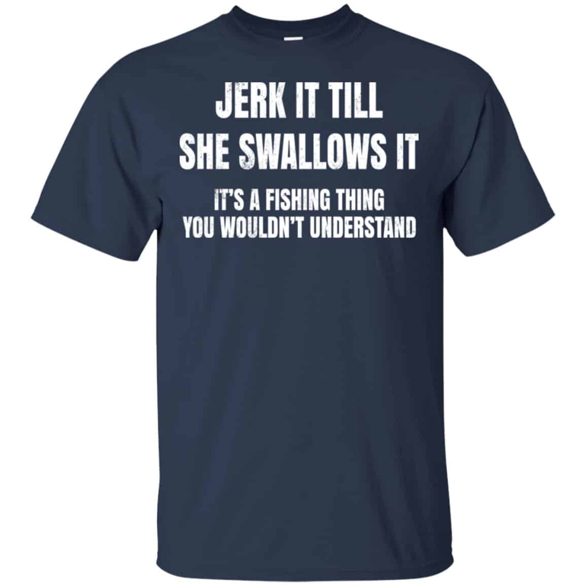 Jerk It Till She Swallows It It’s A Fishing Thing Shirt, Hoodie, Tank