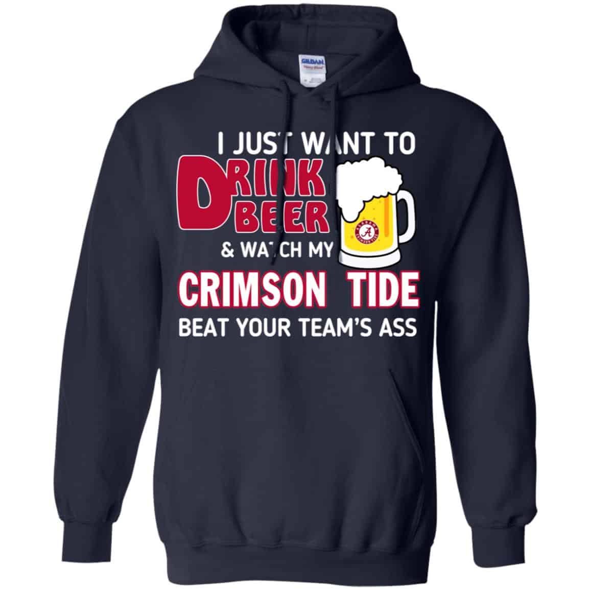 I Just Want To Drink Beer And Watch My Crimson Tide Beat Your Team’s Ass T-Shirts, Hoodie, Sweater