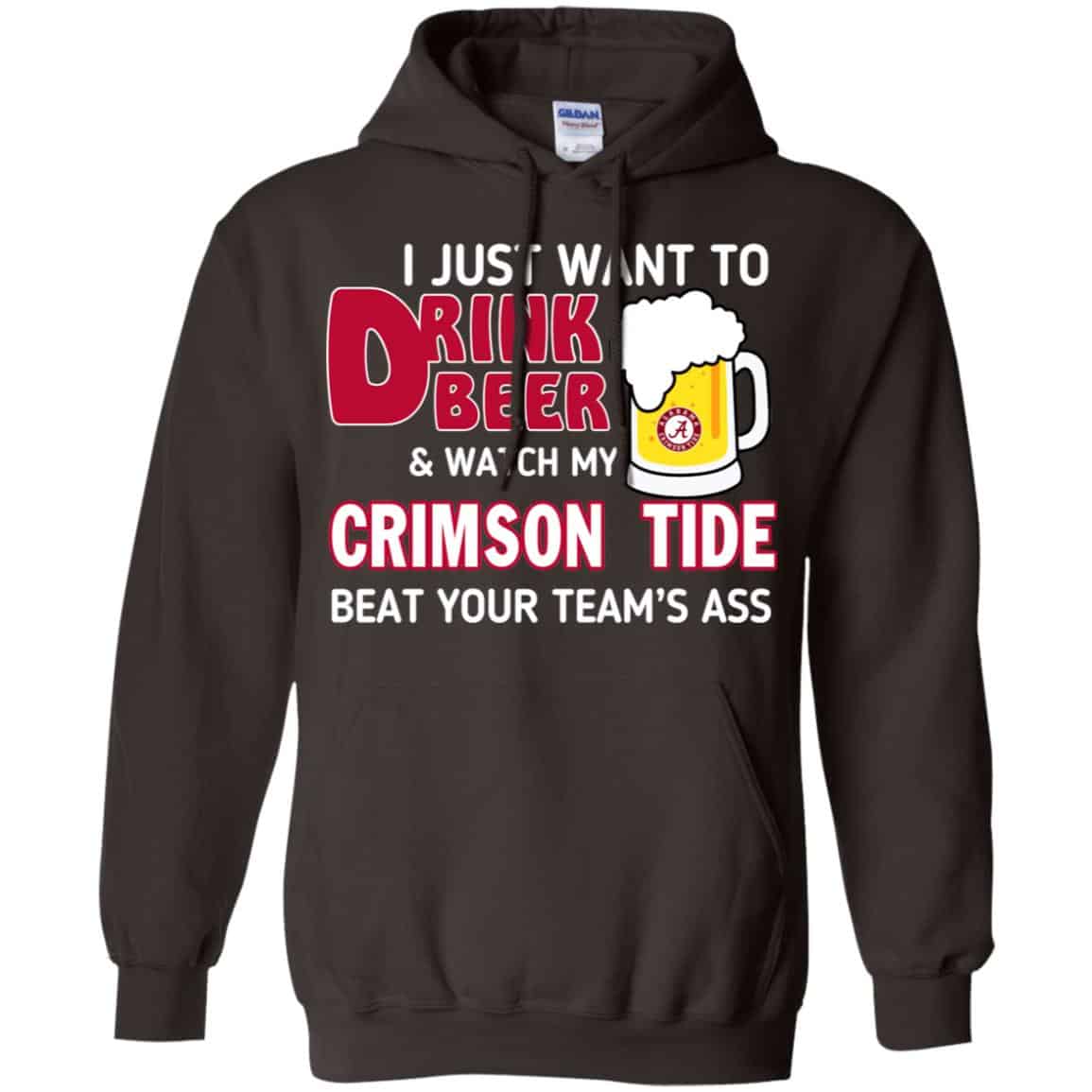I Just Want To Drink Beer And Watch My Crimson Tide Beat Your Team’s Ass T-Shirts, Hoodie, Sweater