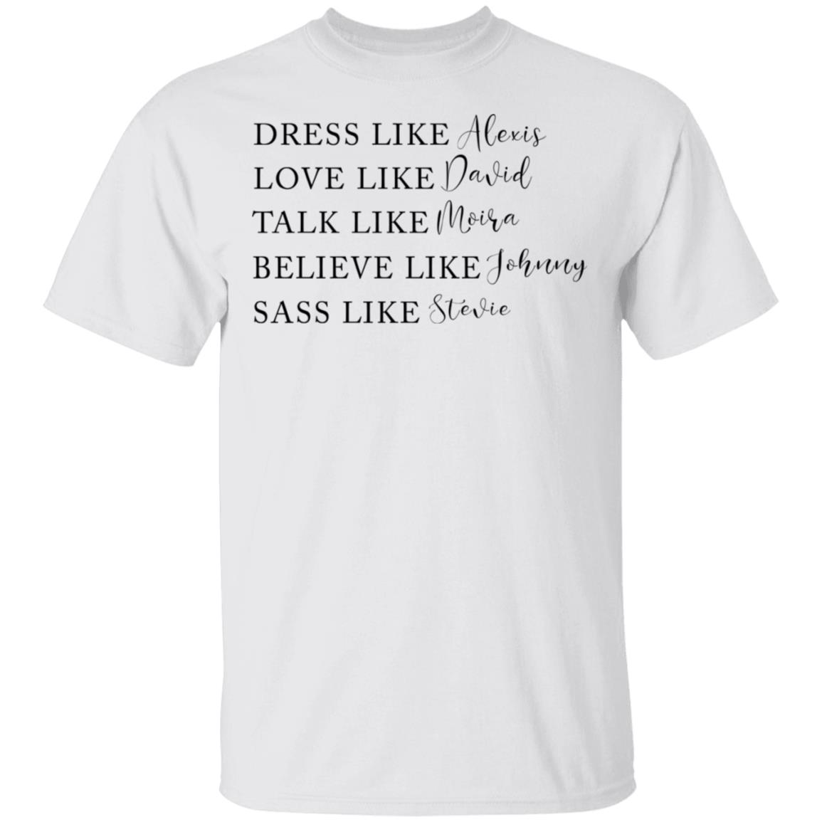 Dress Like Alexis Love Like David Talk Like Moira Believe Like Johnny Sass Like Stevie Shirt, Hoodie, Tank