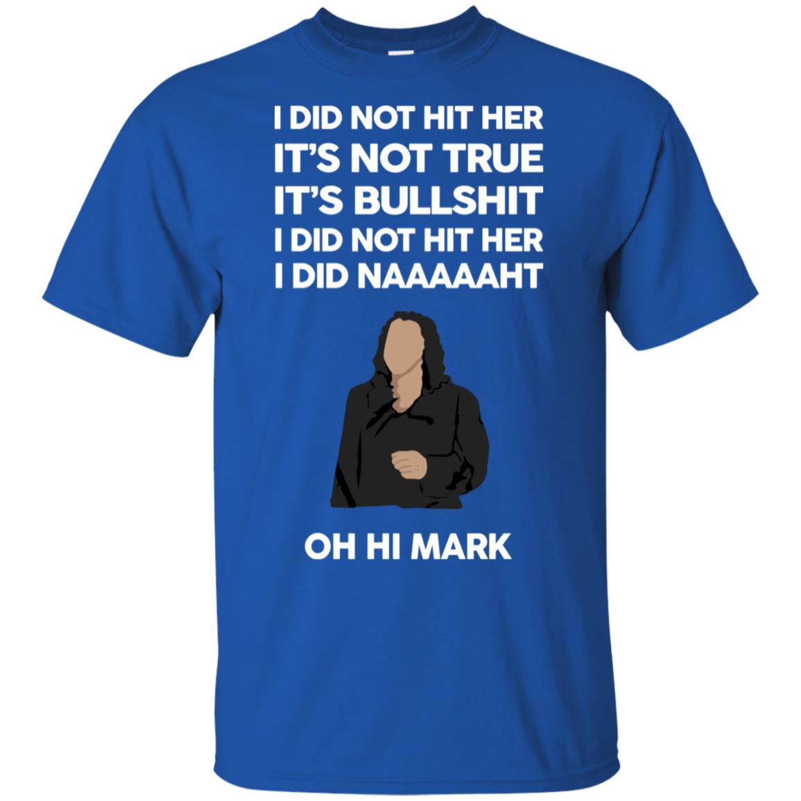 I Did Not Hit Her It’s Not True It’s Bullshit I Did Not Hit Her I Did Naaaaaht Oh Hi Mark T-Shirts, Hoodie, Tank