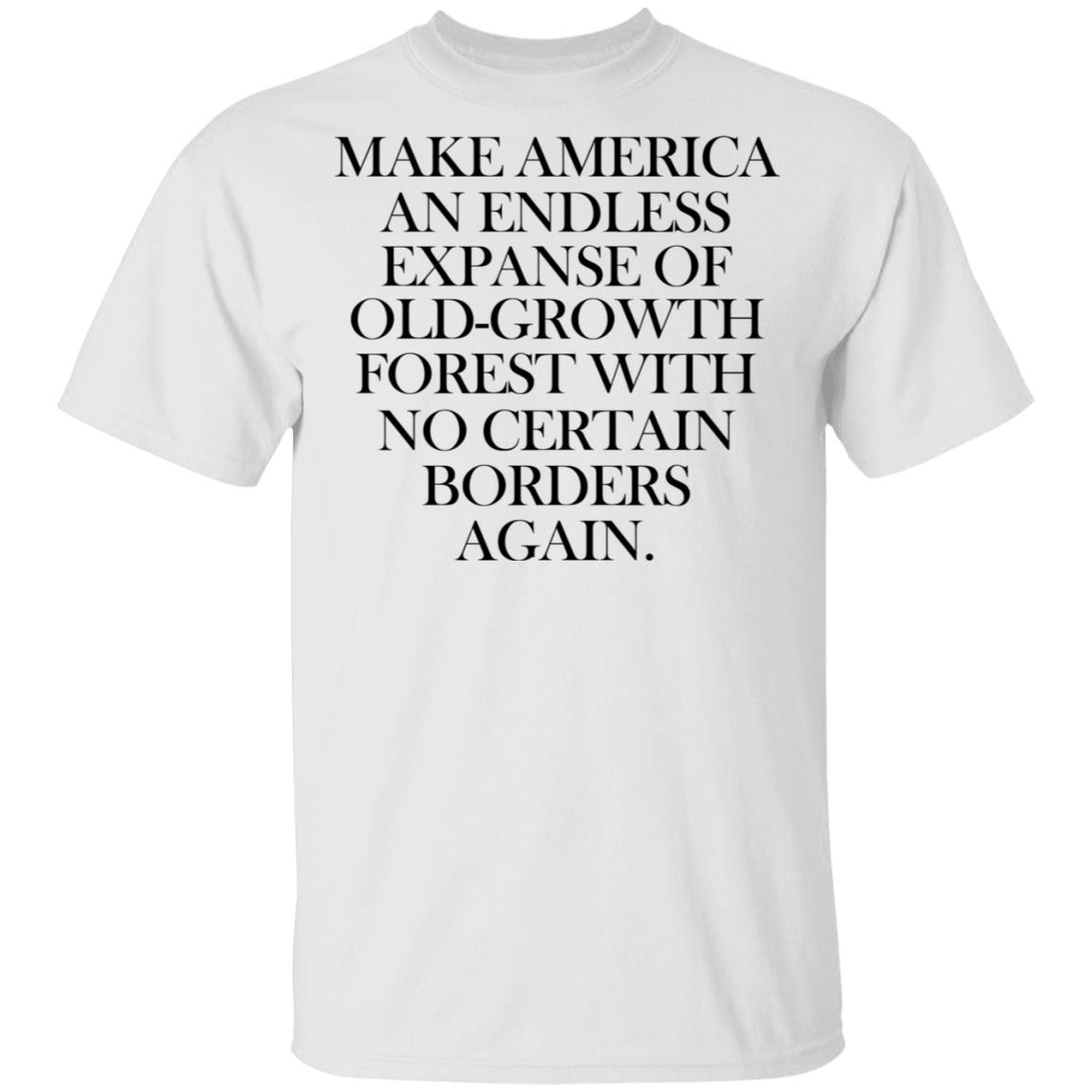 Make America An Endless Expanse Of Old-Growth Forest With No Certain Borders Again Shirt, Hoodie, Tank