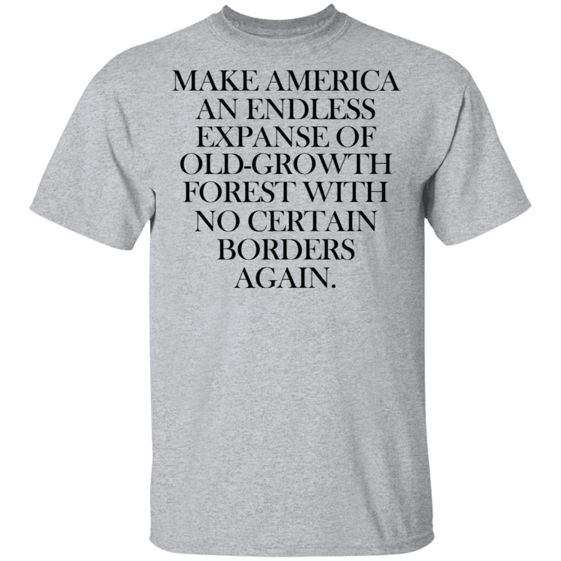 Make America An Endless Expanse Of Old-Growth Forest With No Certain Borders Again Shirt, Hoodie, Tank