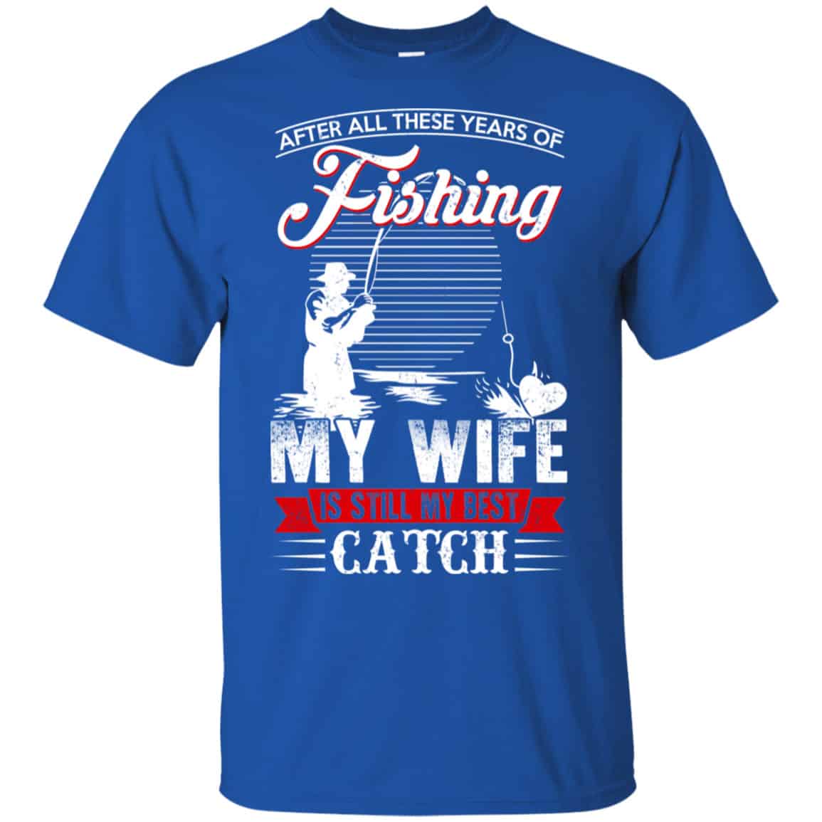 After All These Years Of Fishing My Wife Is Still My Best Catch T-Shirts, Hoodie, Tank