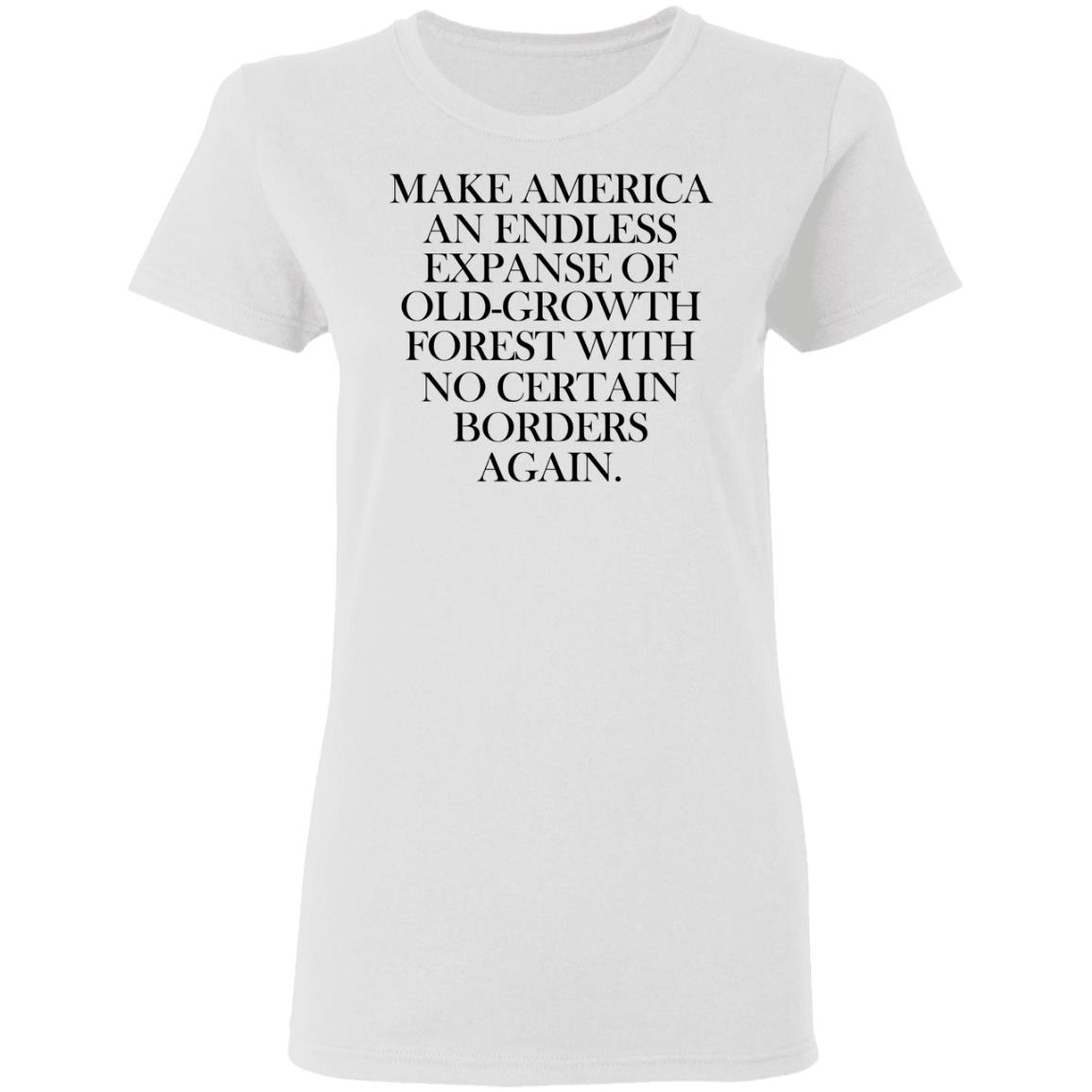 Make America An Endless Expanse Of Old-Growth Forest With No Certain Borders Again Shirt, Hoodie, Tank