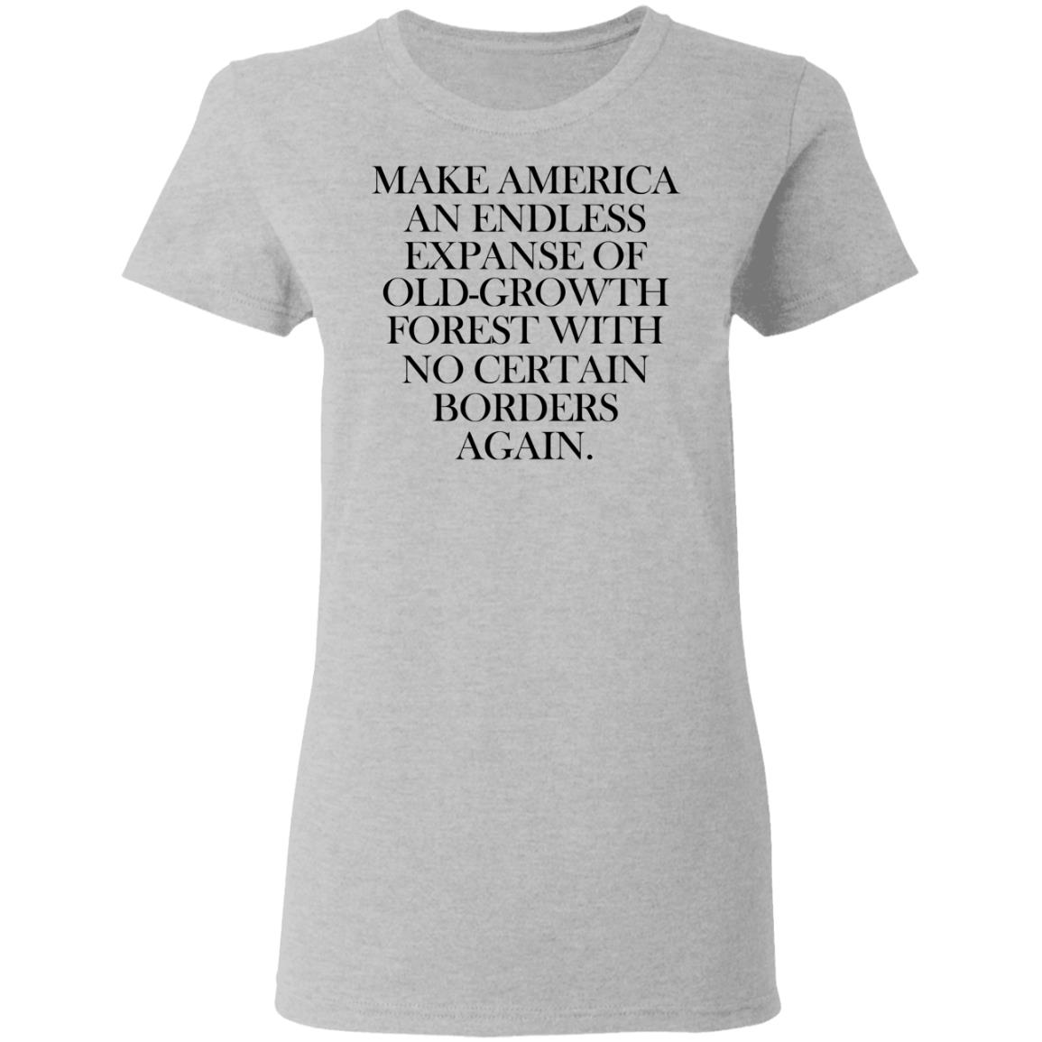Make America An Endless Expanse Of Old-Growth Forest With No Certain Borders Again Shirt, Hoodie, Tank