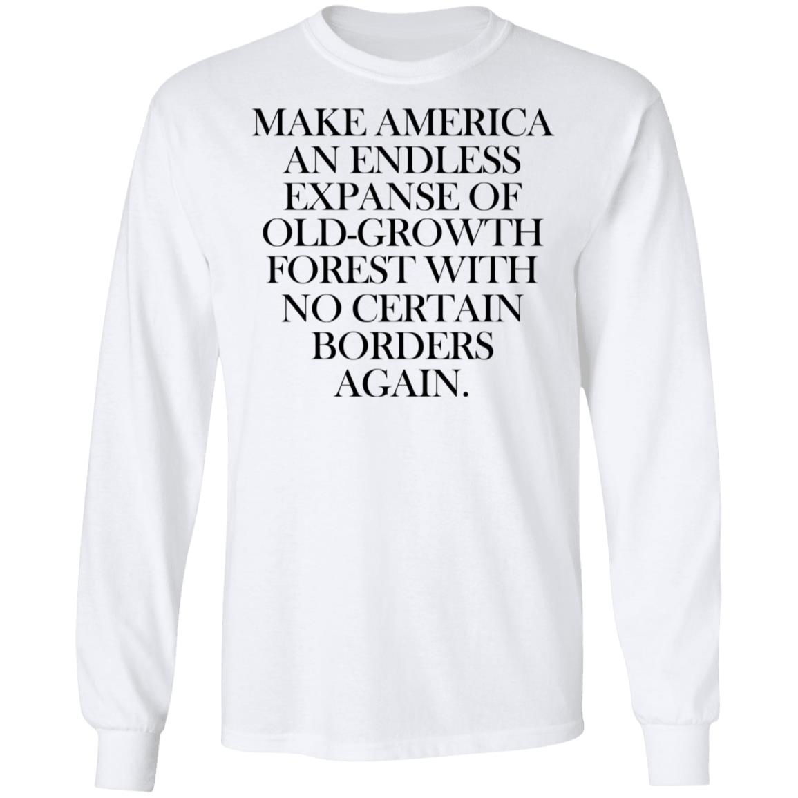 Make America An Endless Expanse Of Old-Growth Forest With No Certain Borders Again Shirt, Hoodie, Tank