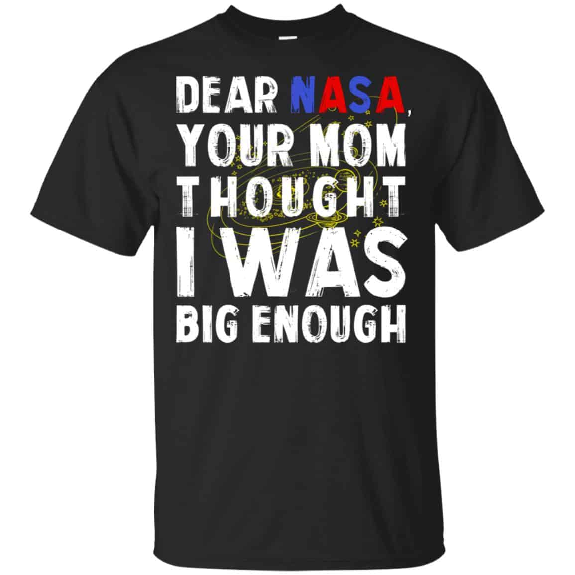 Dear Nasa Your Mom Thought I Was Big Enough Shirt, Hoodie, Tank