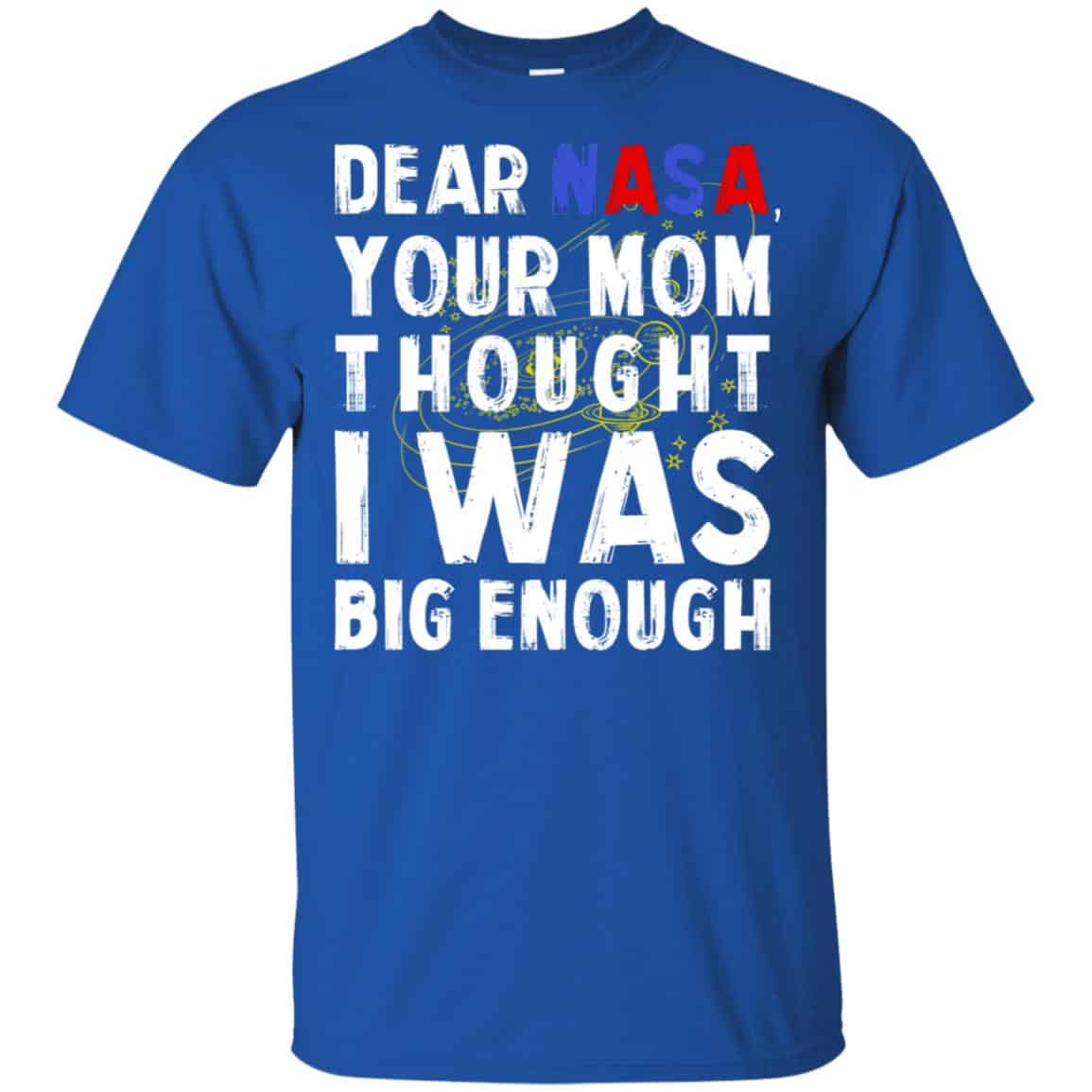 Dear Nasa Your Mom Thought I Was Big Enough Shirt, Hoodie, Tank