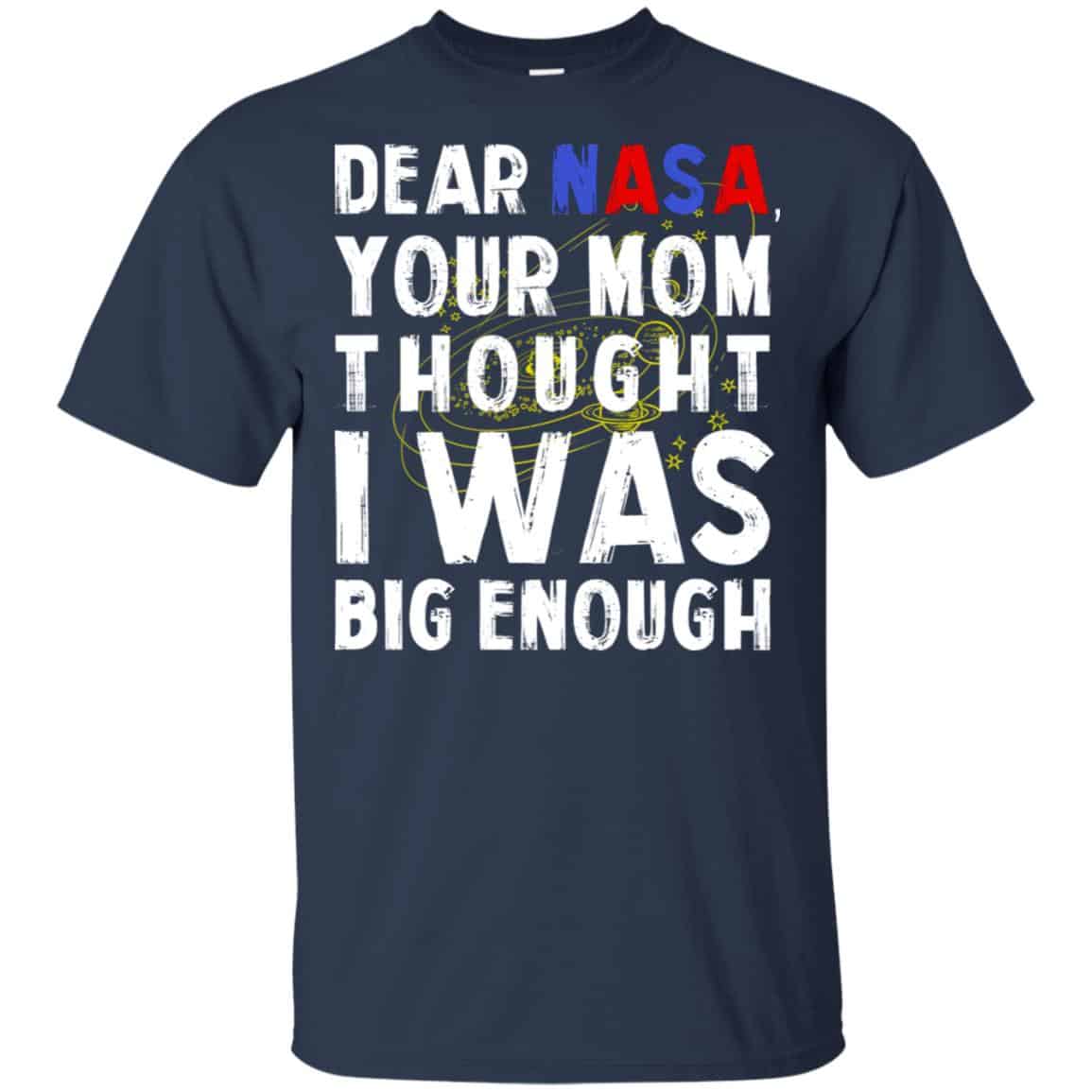 Dear Nasa Your Mom Thought I Was Big Enough Shirt, Hoodie, Tank
