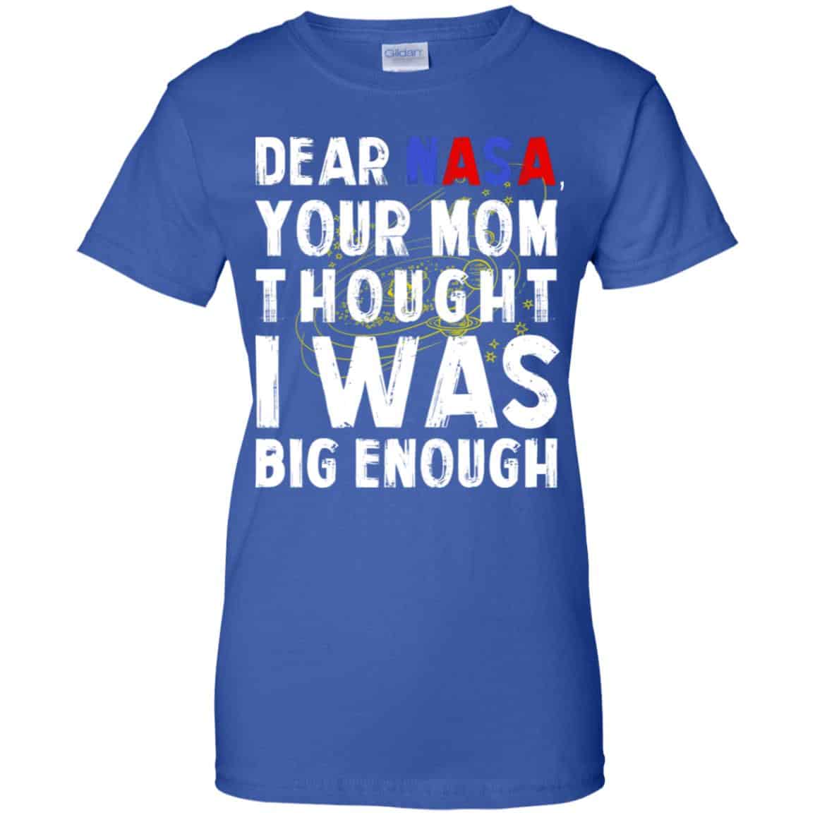 Dear Nasa Your Mom Thought I Was Big Enough Shirt, Hoodie, Tank