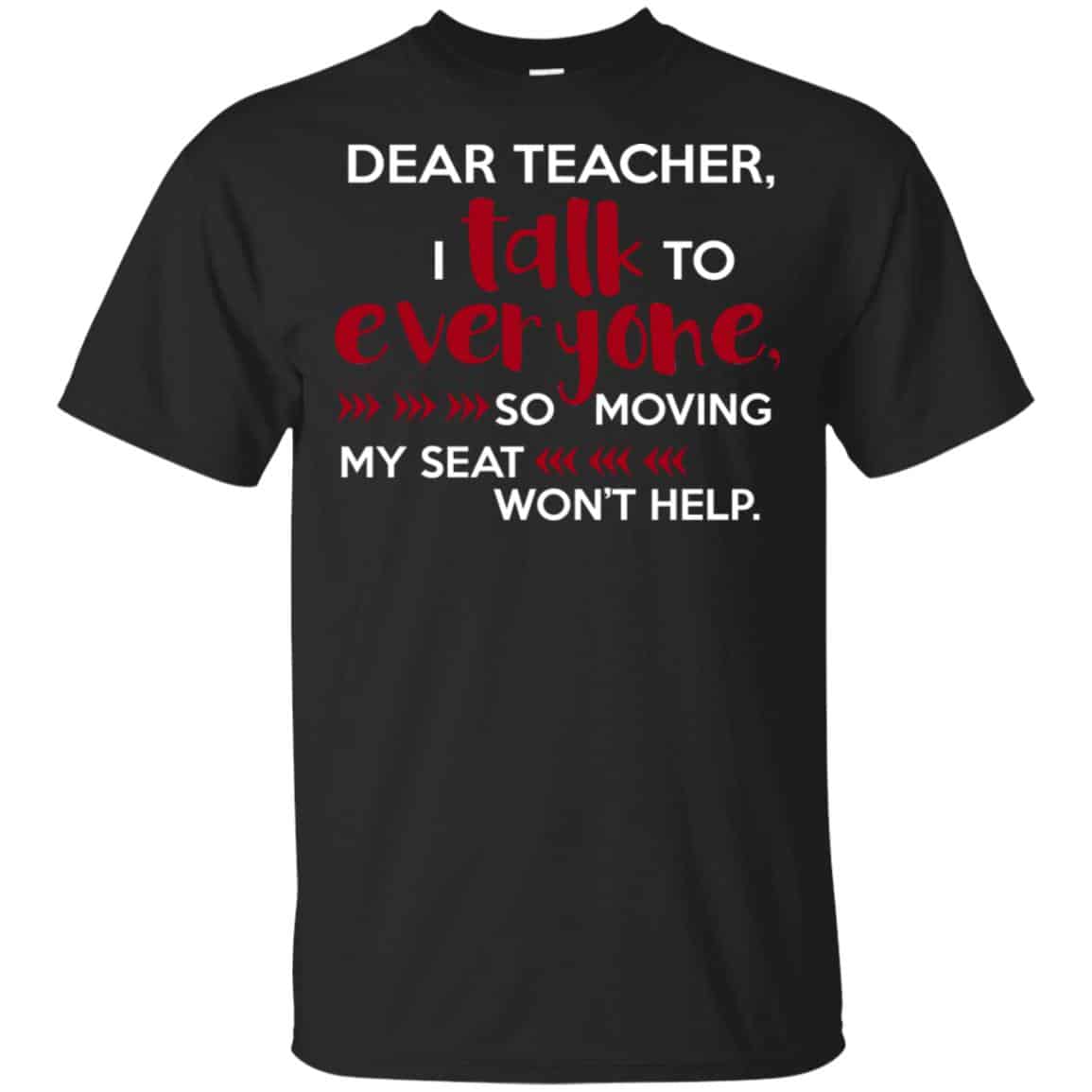 Dear Teacher I Talk To Everyone So Moving My Seat Won’t Help T-Shirts, Hoodie, Tank