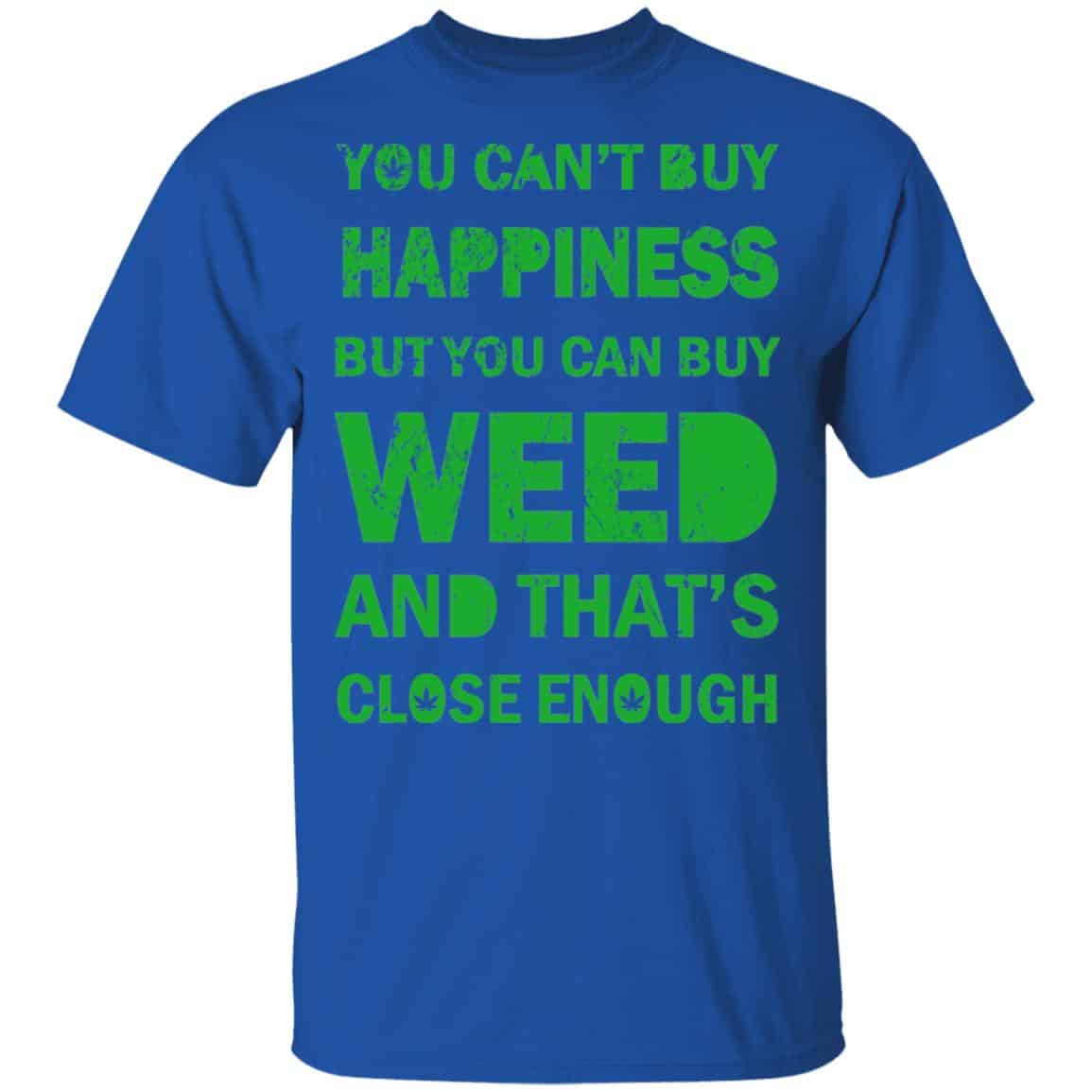 You Can’t Buy Happiness But You Can Buy Weed And That’s Close Enough Shirt, Hoodie, Tank