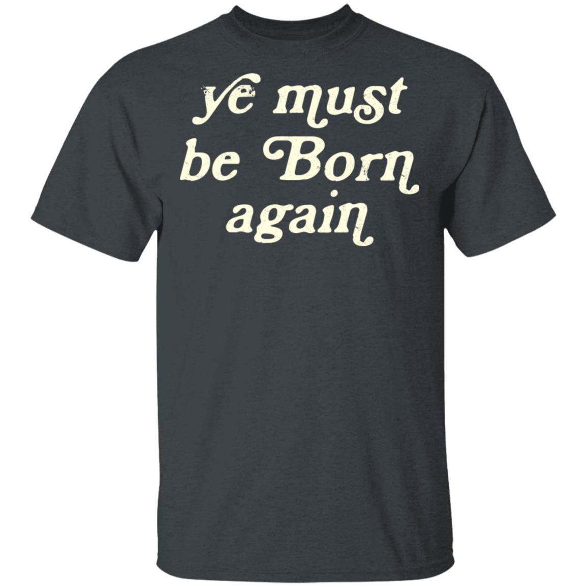 Ye Most Be Born Again Shirt, Hoodie, Tank