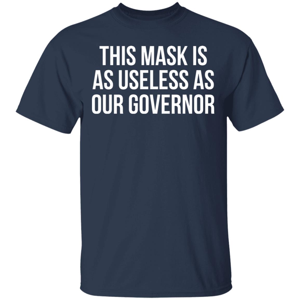 This Mask Is As Useless As Our Governor Shirt, Hoodie, Tank