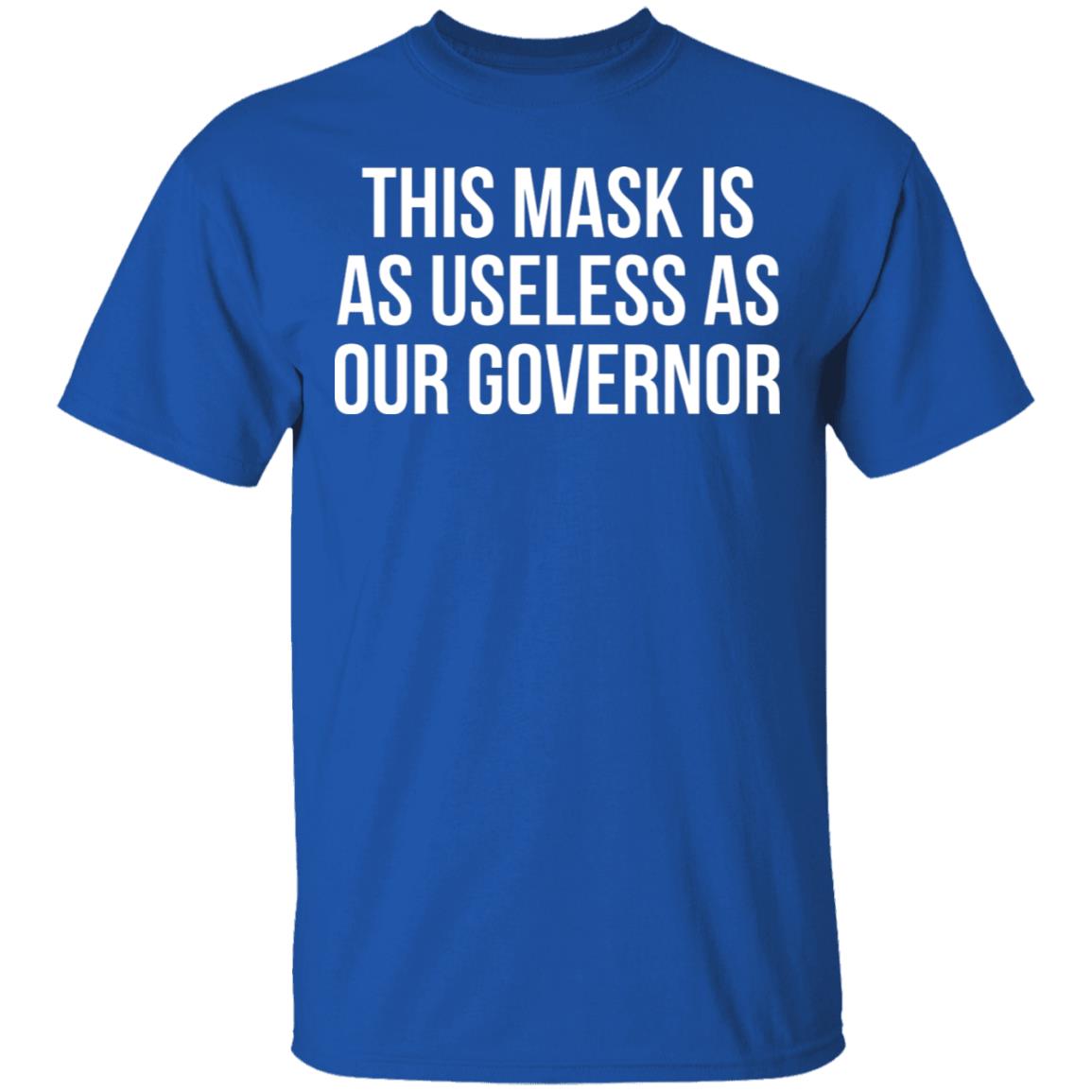 This Mask Is As Useless As Our Governor Shirt, Hoodie, Tank