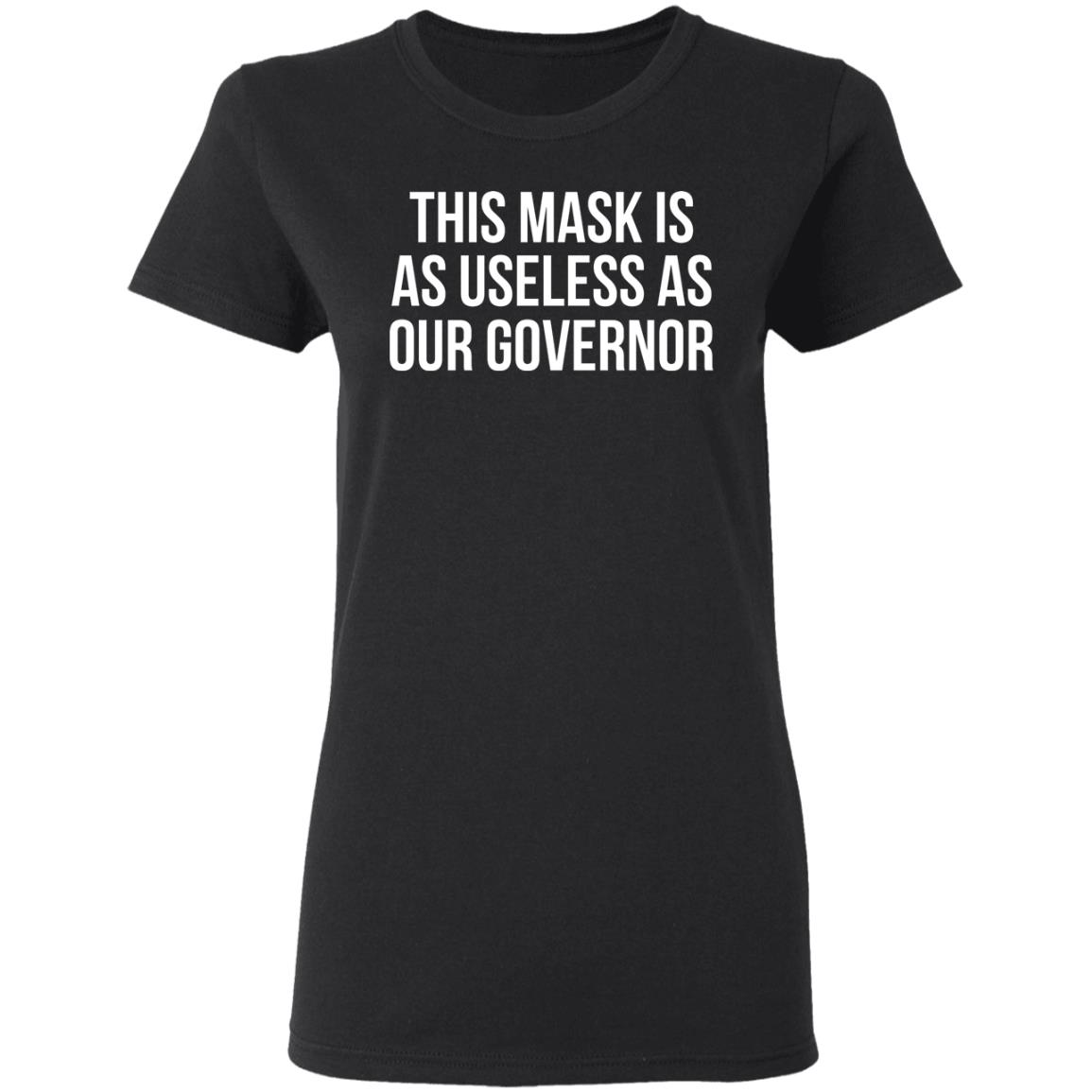 This Mask Is As Useless As Our Governor Shirt, Hoodie, Tank