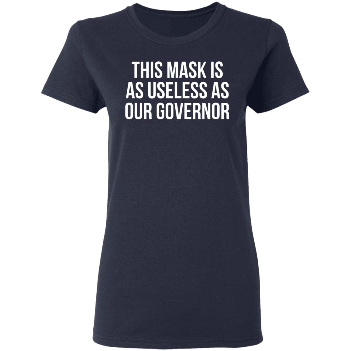 This Mask Is As Useless As Our Governor Shirt, Hoodie, Tank