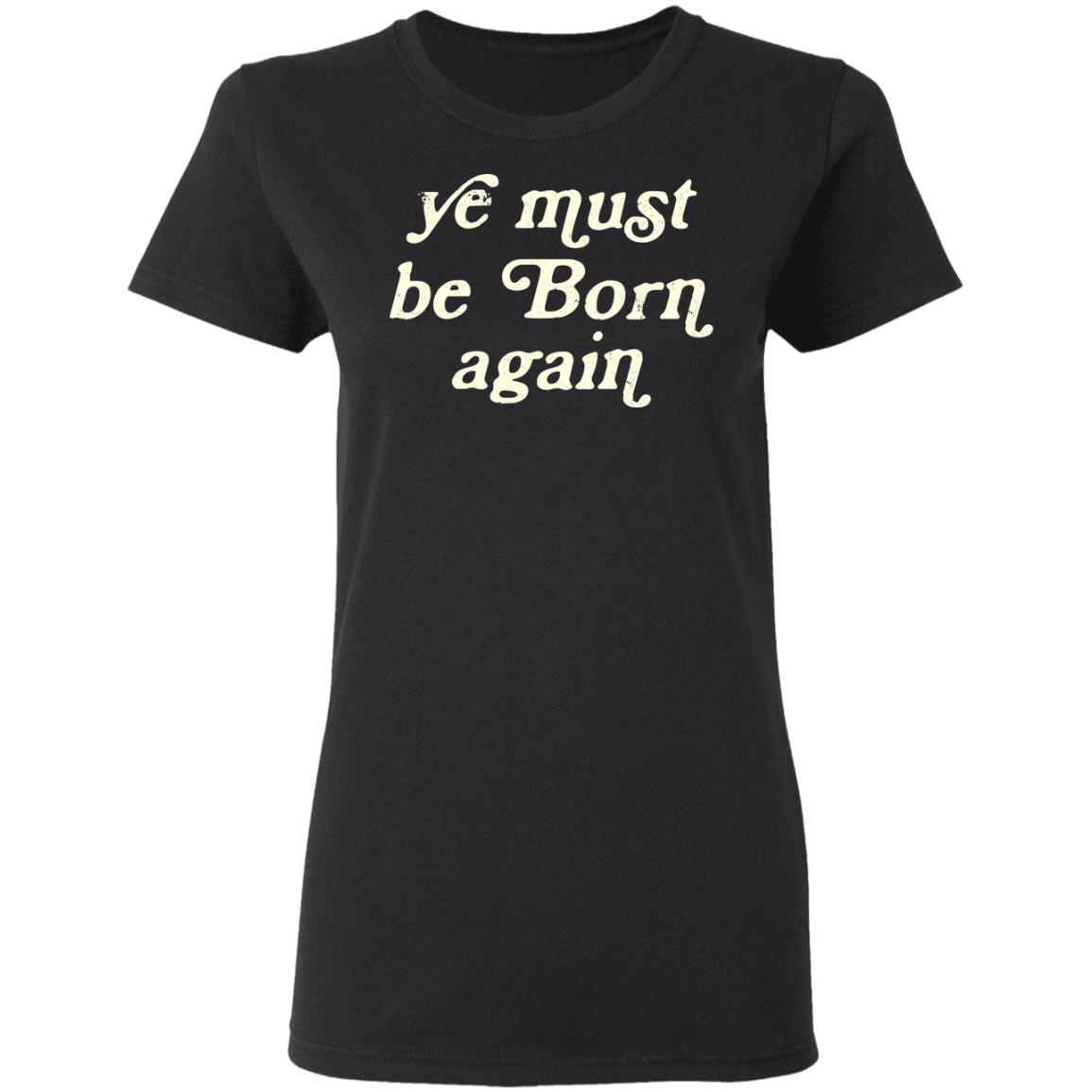 Ye Most Be Born Again Shirt, Hoodie, Tank