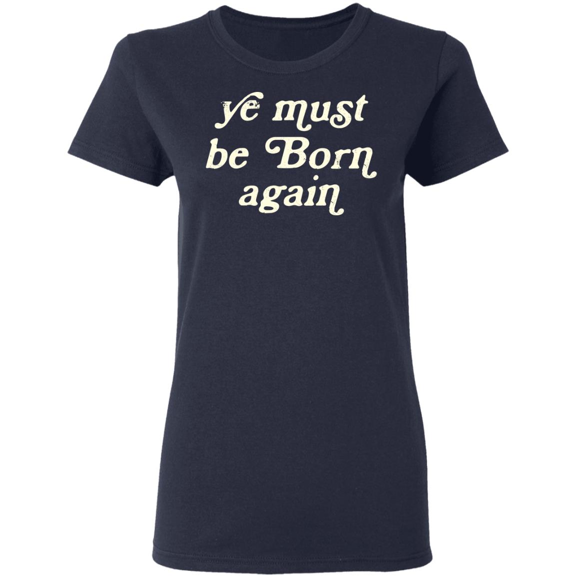 Ye Most Be Born Again Shirt, Hoodie, Tank