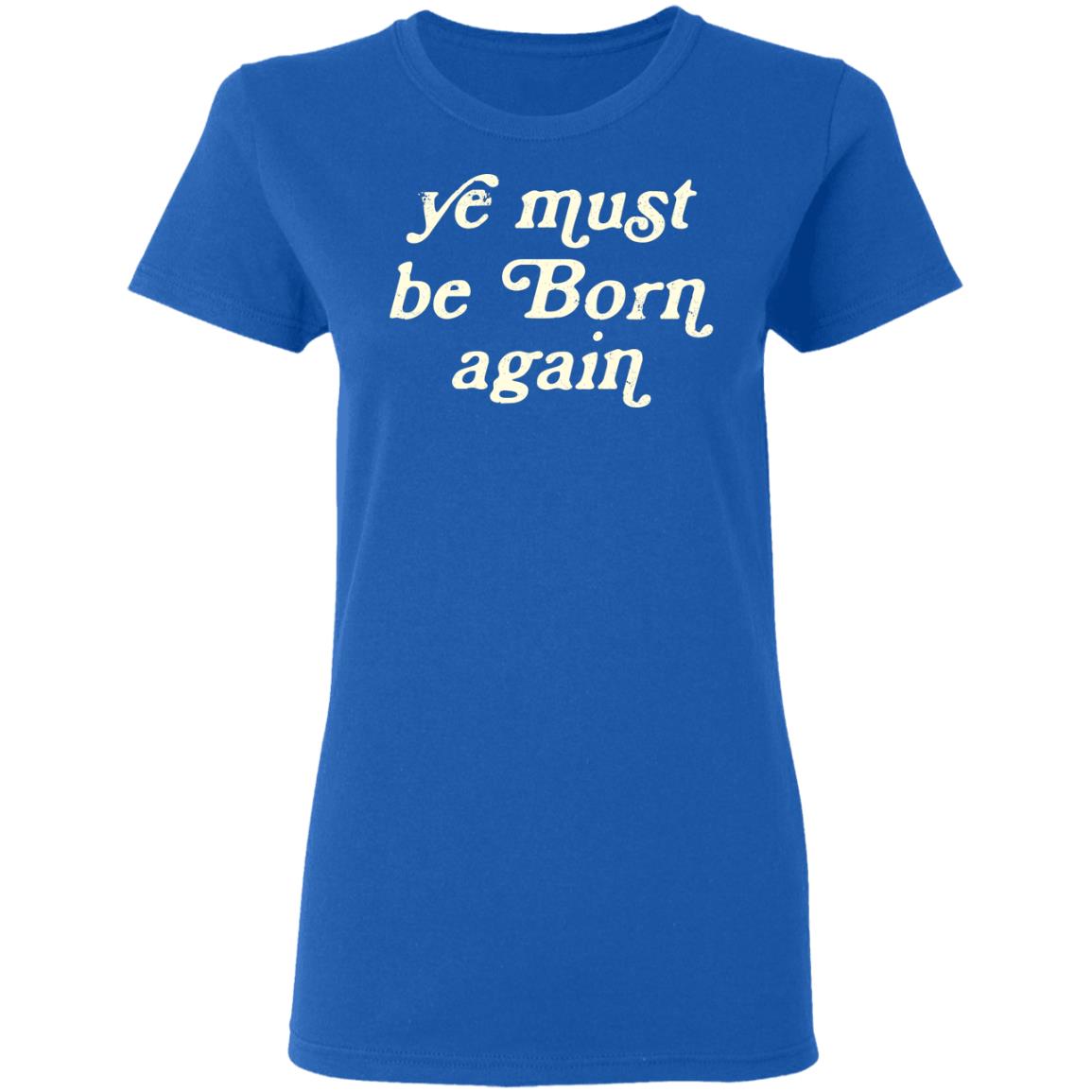 Ye Most Be Born Again Shirt, Hoodie, Tank