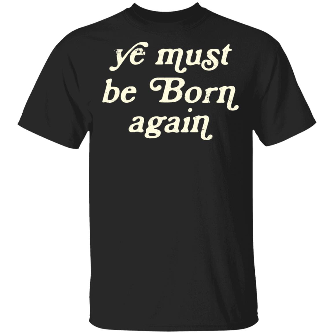 Ye Most Be Born Again Shirt, Hoodie, Tank