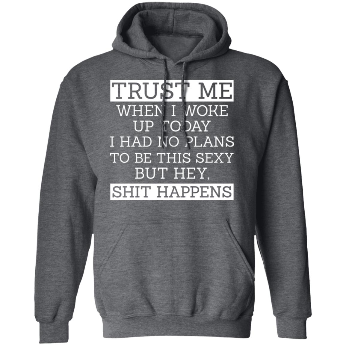 Trust Me When I Woke Up Today I Had No Plans To Be This Sexy But Hey Shit Happens Shirt, Hoodie, Tank