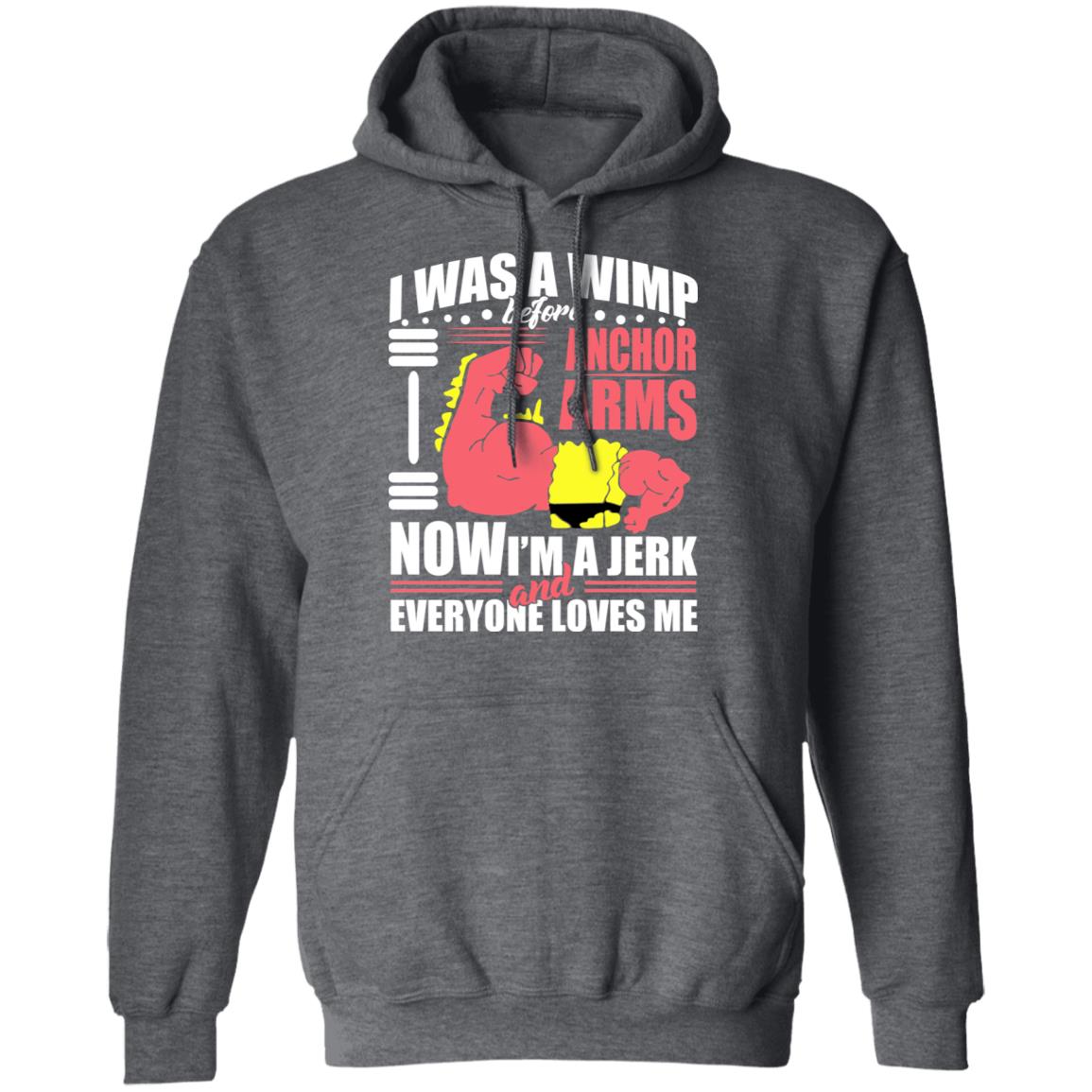 I Was A Wimp Before Anchors Arms Now I’m A Jerk And Everyone Loves Me Shirt, Hoodie, Tank