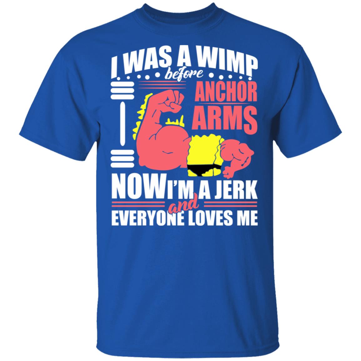 I Was A Wimp Before Anchors Arms Now I’m A Jerk And Everyone Loves Me Shirt, Hoodie, Tank