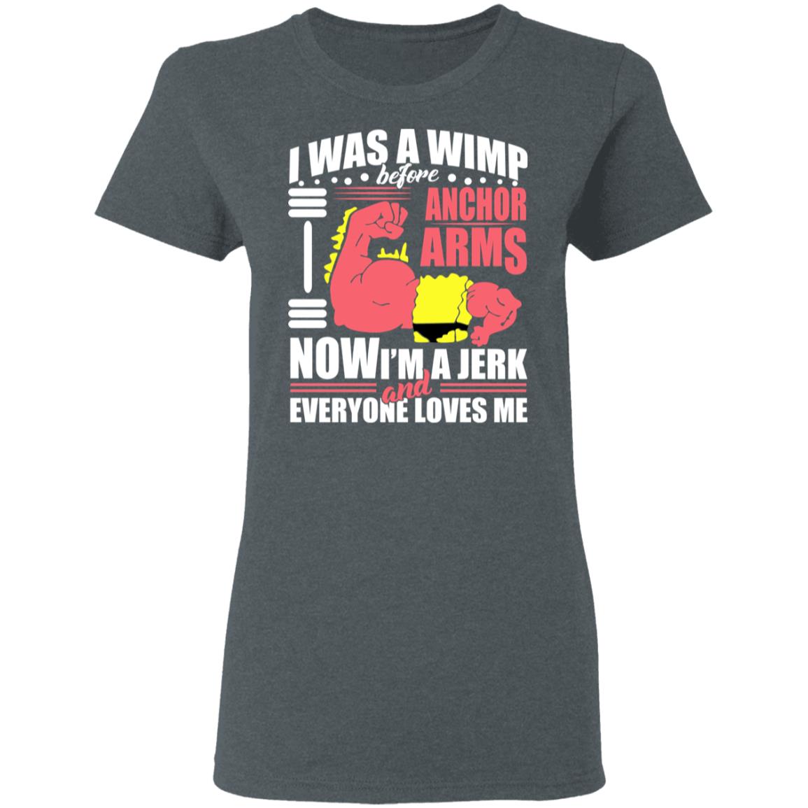 I Was A Wimp Before Anchors Arms Now I’m A Jerk And Everyone Loves Me Shirt, Hoodie, Tank