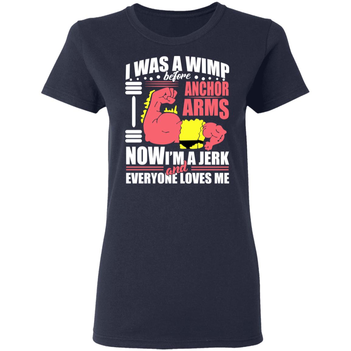 I Was A Wimp Before Anchors Arms Now I’m A Jerk And Everyone Loves Me Shirt, Hoodie, Tank