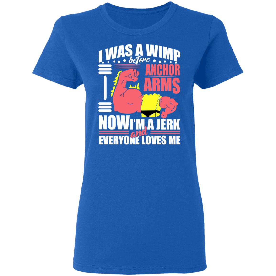 I Was A Wimp Before Anchors Arms Now I’m A Jerk And Everyone Loves Me Shirt, Hoodie, Tank