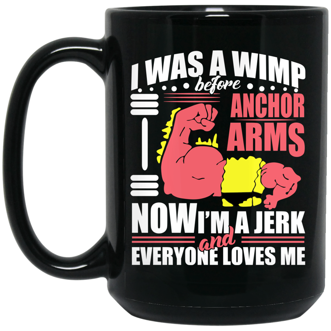 I Was A Wimp Before Anchors Arms Now I’m A Jerk And Everyone Loves Me Mug