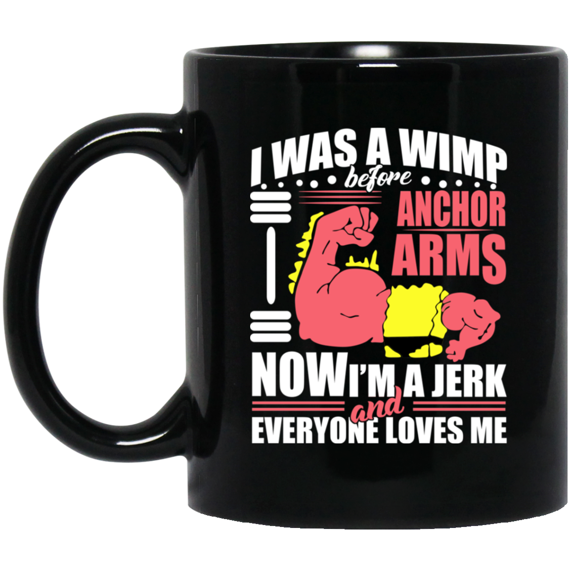 I Was A Wimp Before Anchors Arms Now I’m A Jerk And Everyone Loves Me Mug