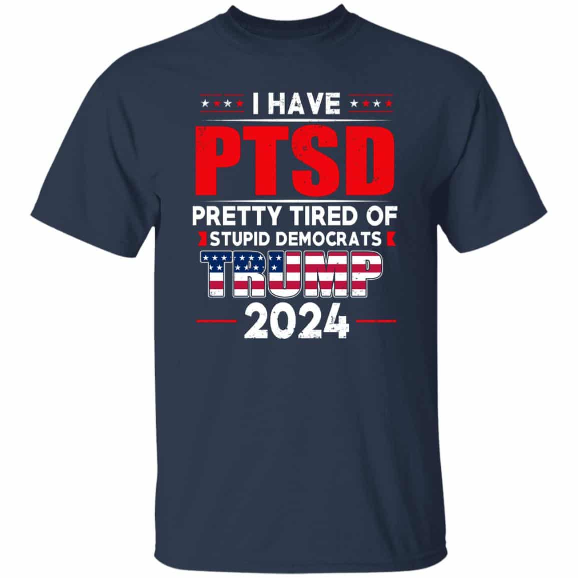 I Have PTSD Pretty Tired Of Stupid Democrats Donald Trump 2024 Shirt