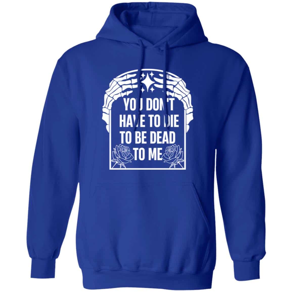 You Don’t Have To Die To Be Dead To Me Shirt