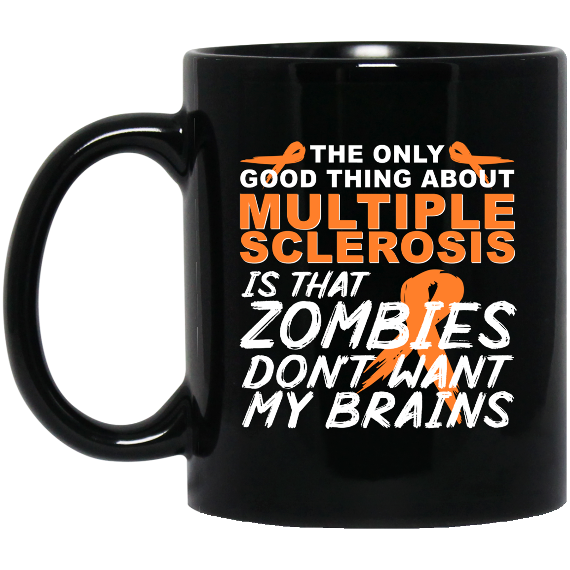 The Only Good Thing About Multiple Sclerosis Is That Zombies Don’t Want My Brains Mug