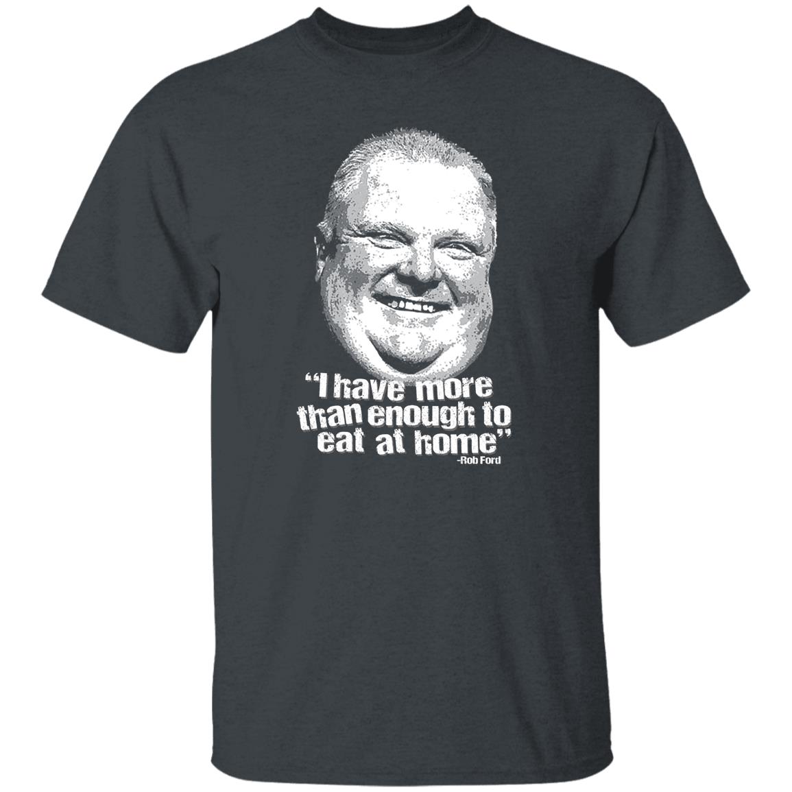 I Have More Than Enough To Eat At Home Rob Ford Shirt, Hoodie, Tank