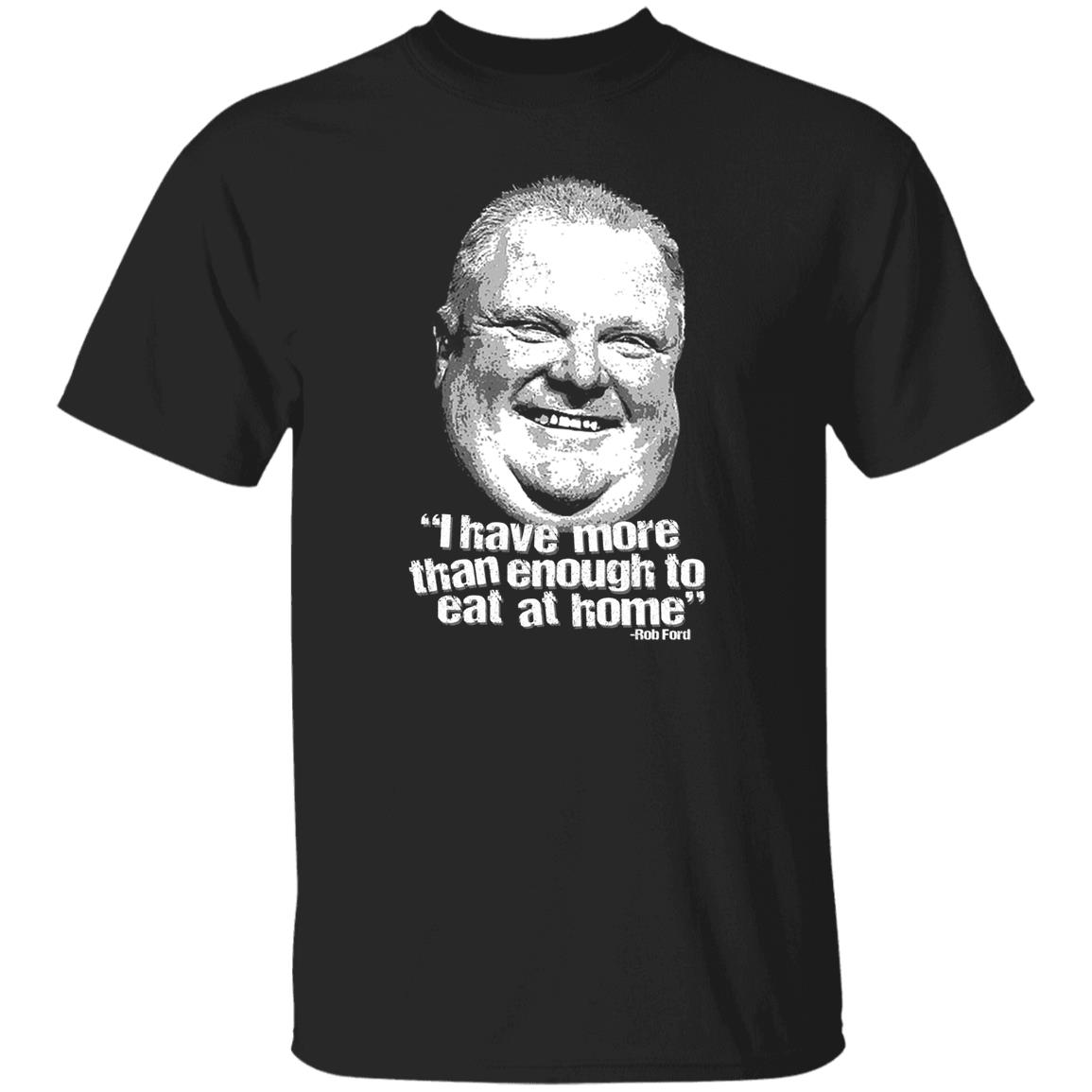 I Have More Than Enough To Eat At Home Rob Ford Shirt, Hoodie, Tank