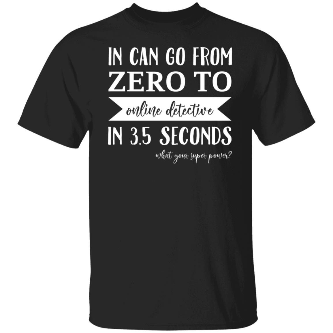 In Can Go From Zero To Online Detective In 3.5 Seconds Shirt, Hoodie, Tank