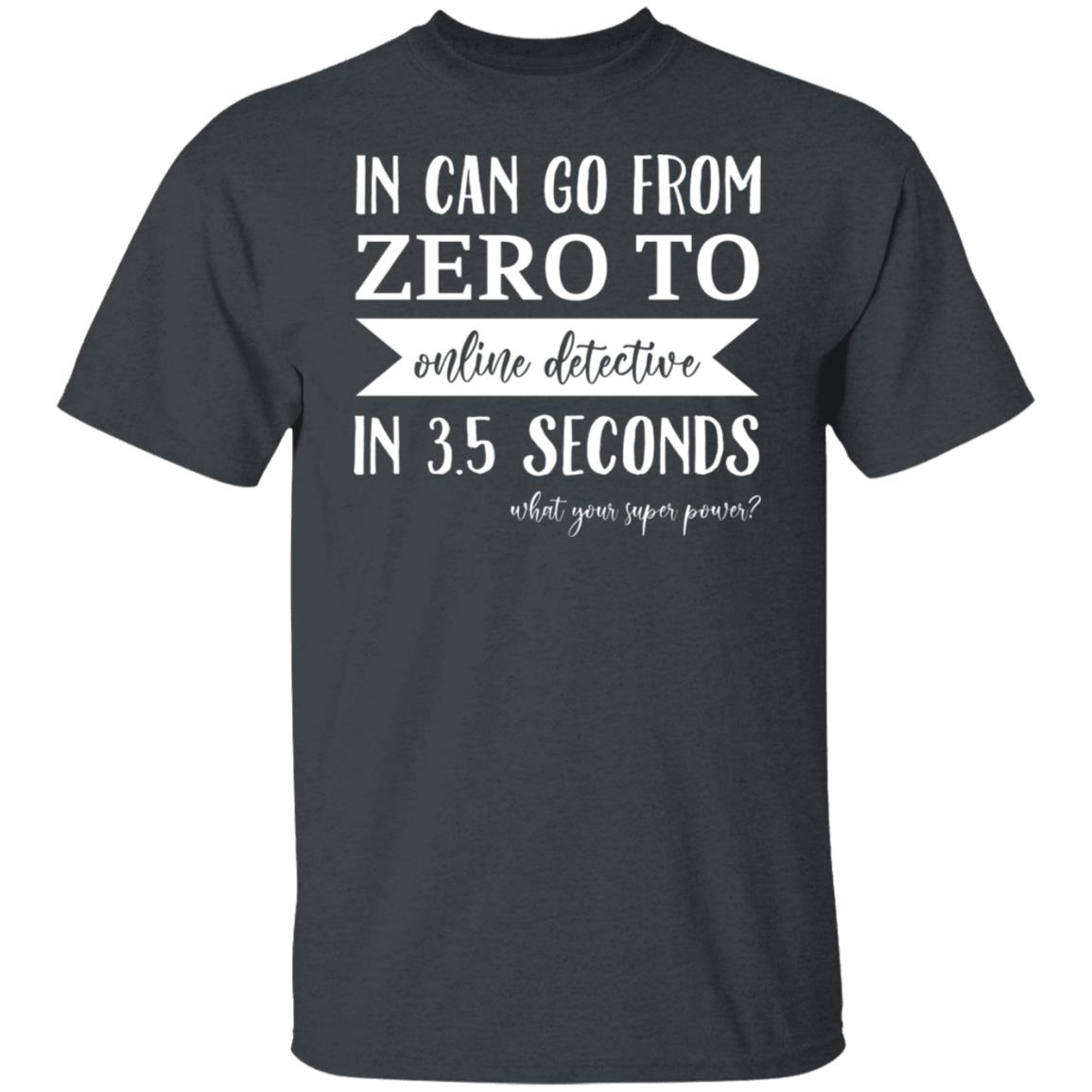 In Can Go From Zero To Online Detective In 3.5 Seconds Shirt, Hoodie, Tank