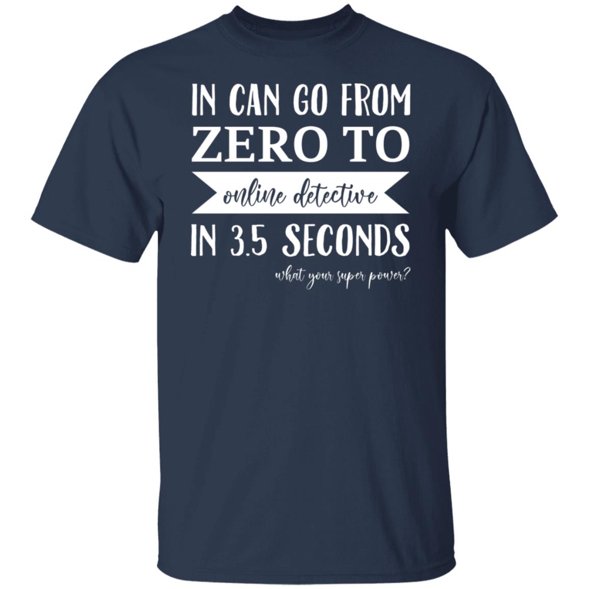 In Can Go From Zero To Online Detective In 3.5 Seconds Shirt, Hoodie, Tank