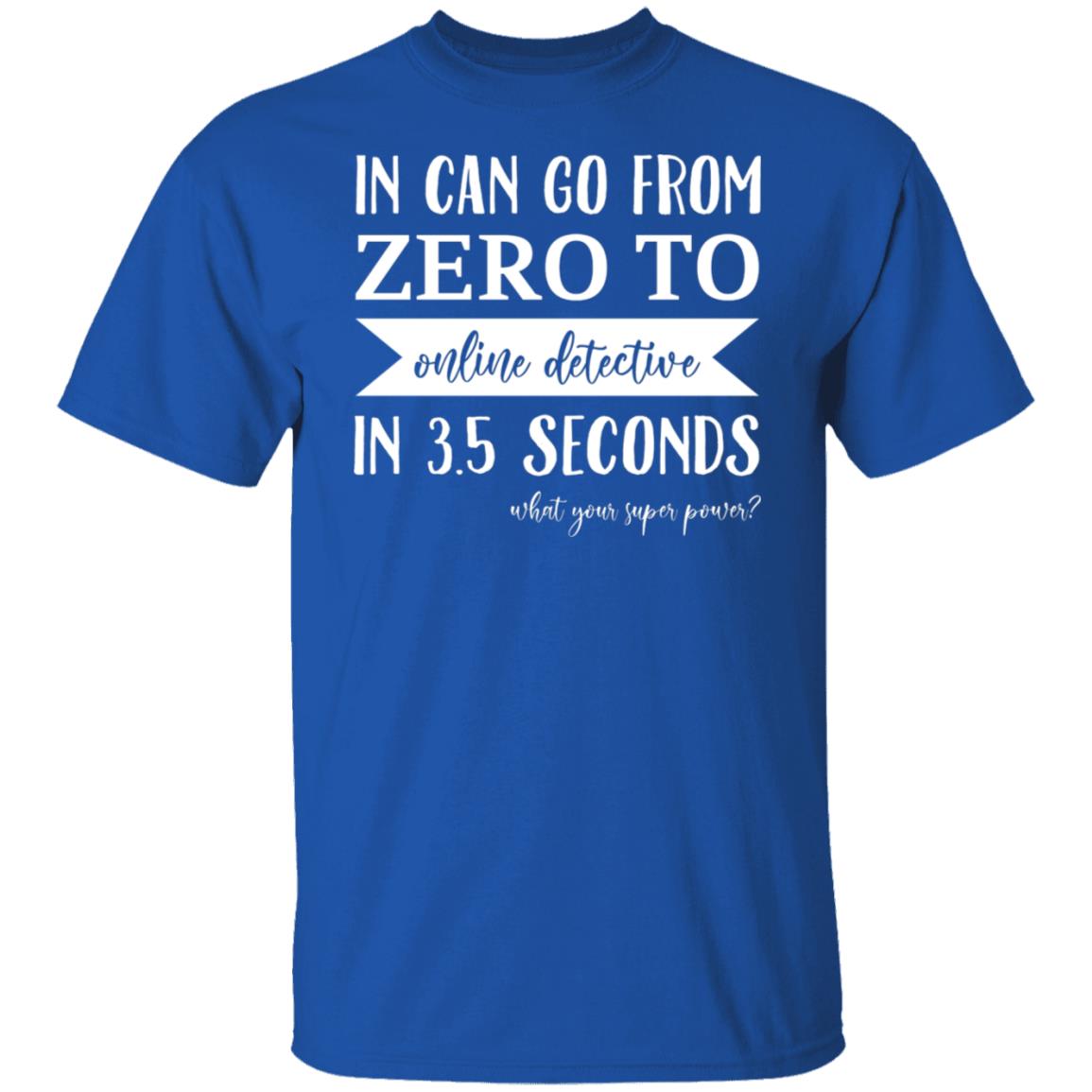 In Can Go From Zero To Online Detective In 3.5 Seconds Shirt, Hoodie, Tank