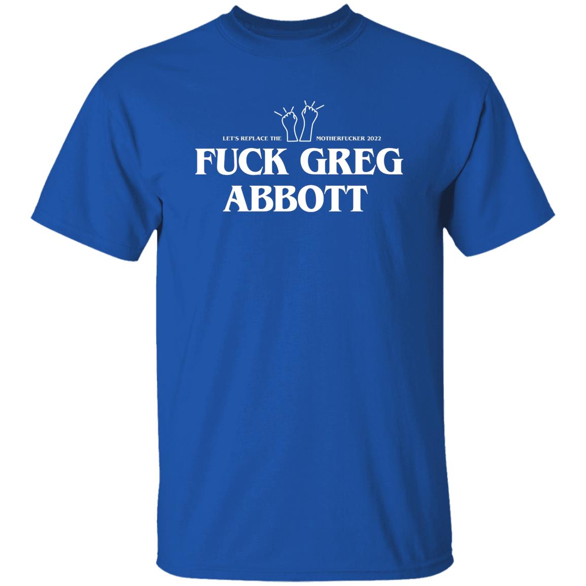 Fuck Greg Abbott Let’s Replace The Motherfucker 2022 Shirt, Hoodie, Tank