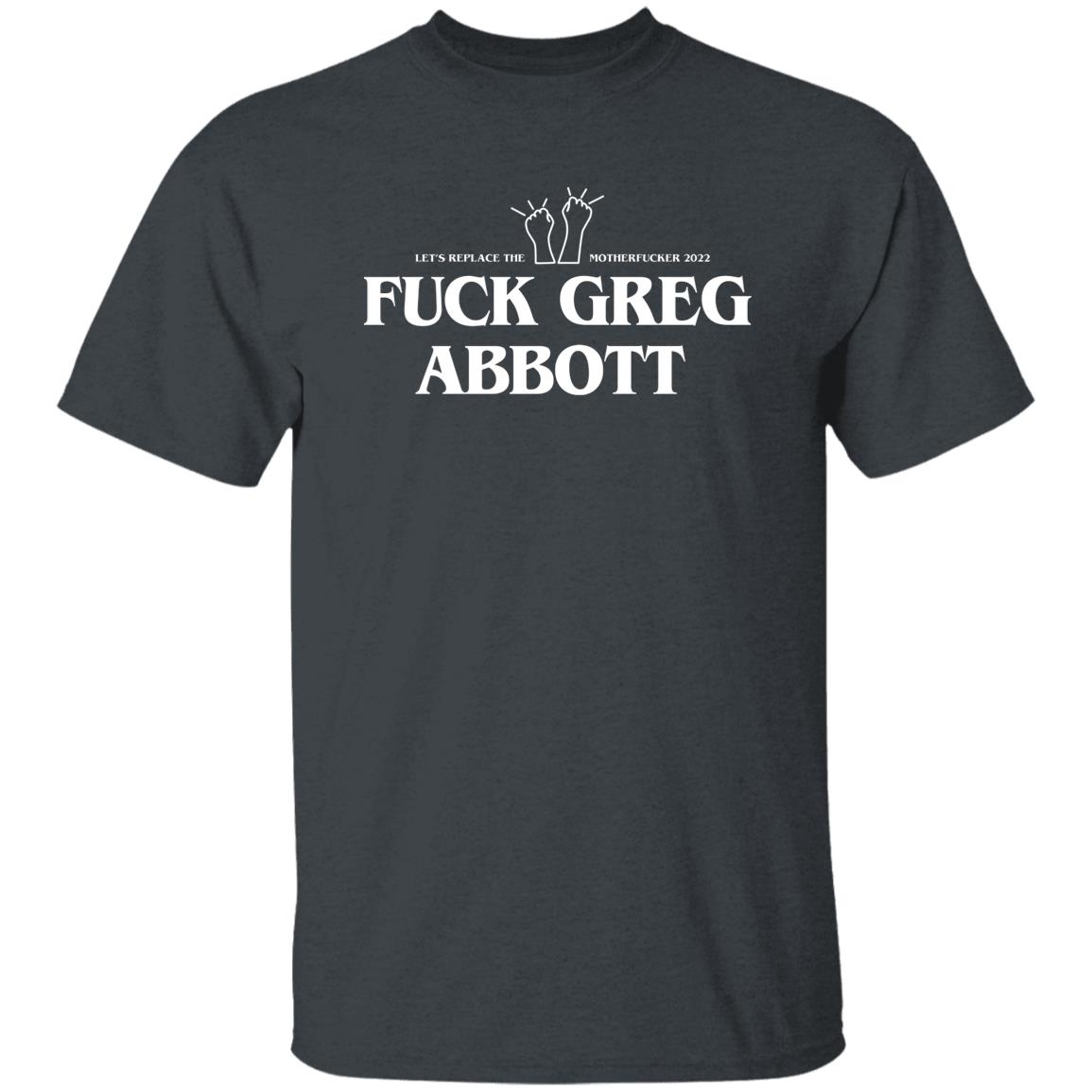 Fuck Greg Abbott Let’s Replace The Motherfucker 2022 Shirt, Hoodie, Tank