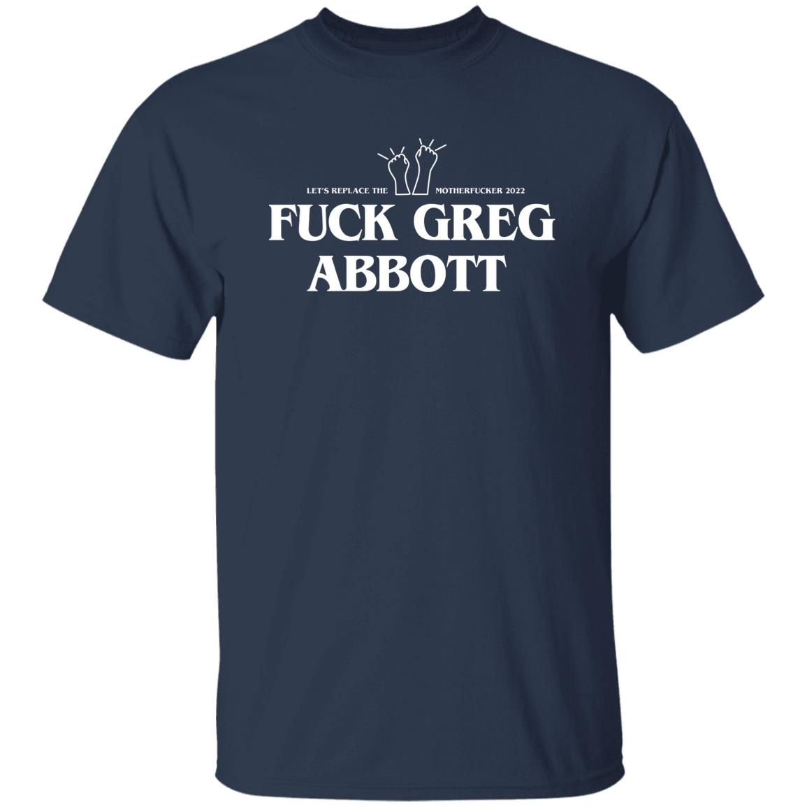 Fuck Greg Abbott Let’s Replace The Motherfucker 2022 Shirt, Hoodie, Tank